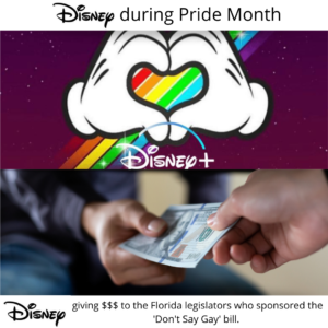 Meme of a graphic Disney shared for Pride Month of Mickey's hands making a heart over a rainbow in support of LGBTQIA+ pride with a caption that says "Disney during Pride Month" above a separate image of two people exchanging money under a table with a caption that says "Disney giving $$$ to Florida legislators who sponsored the 'Don't Say Gay Bill.'