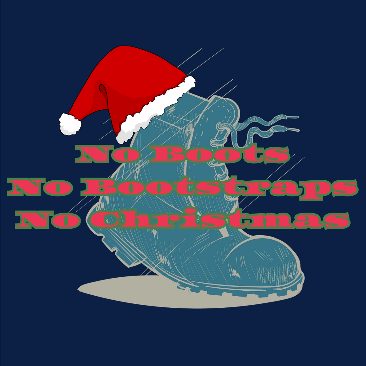 Pic of a work boot with a red santa hat, and red/green text saying,"No boots, no bootstraps, no Christmas."