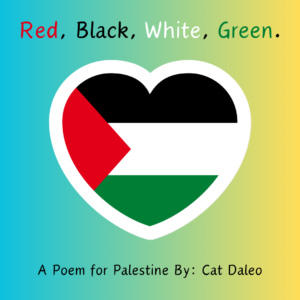 Blue to yellow gradient background with the title 'Red, Black, White, Green - A Poem for Palestine by Cat Daleo. A Palestinian flag in the shape of a heart is in the center.